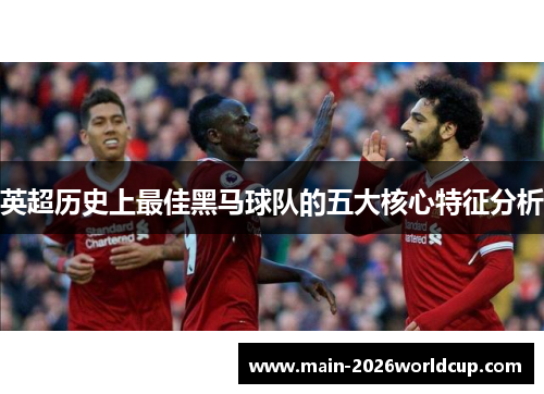 英超历史上最佳黑马球队的五大核心特征分析