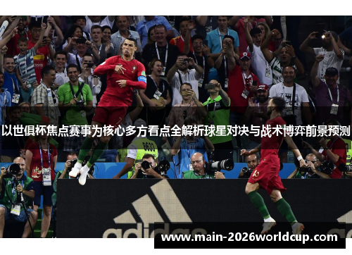 以世俱杯焦点赛事为核心多方看点全解析球星对决与战术博弈前景预测