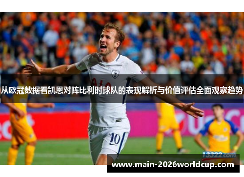 从欧冠数据看凯恩对阵比利时球队的表现解析与价值评估全面观察趋势