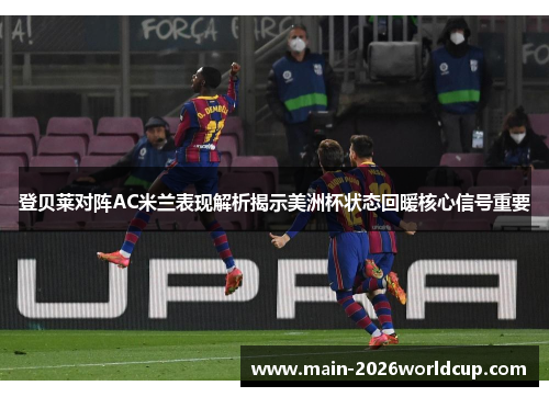 登贝莱对阵AC米兰表现解析揭示美洲杯状态回暖核心信号重要