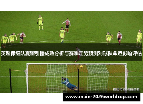 英超保级队夏窗引援成效分析与赛季走势预测对球队命运影响评估