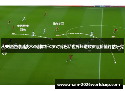 从关键进球到战术牵制解析C罗对阵巴萨世界杯进攻贡献价值评估研究 从关键进球到战术牵制解析C罗对阵巴萨世界杯进攻贡献价值评估研究