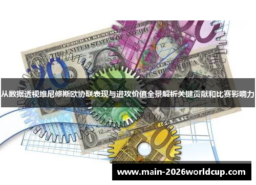从数据透视维尼修斯欧协联表现与进攻价值全景解析关键贡献和比赛影响力