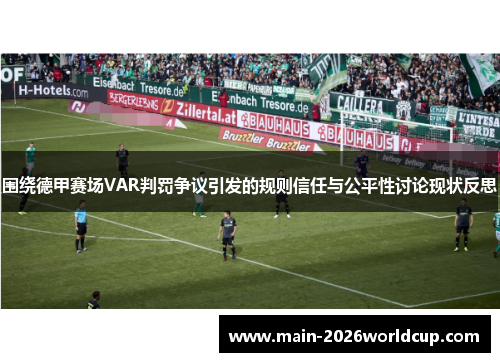 围绕德甲赛场VAR判罚争议引发的规则信任与公平性讨论现状反思