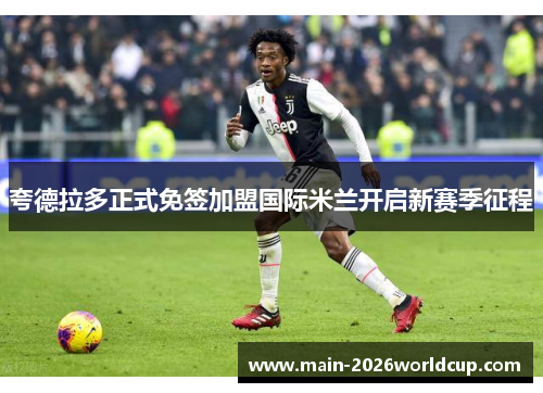 夸德拉多正式免签加盟国际米兰开启新赛季征程 夸德拉多正式免签加盟国际米兰开启新赛季征程