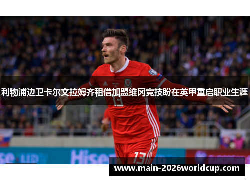 利物浦边卫卡尔文拉姆齐租借加盟维冈竞技盼在英甲重启职业生涯 利物浦边卫卡尔文拉姆齐租借加盟维冈竞技盼在英甲重启职业生涯