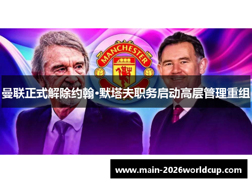 曼联正式解除约翰·默塔夫职务启动高层管理重组 曼联正式解除约翰·默塔夫职务启动高层管理重组
