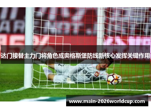 达门接替主力门将角色成奥格斯堡防线新核心发挥关键作用 达门接替主力门将角色成奥格斯堡防线新核心发挥关键作用