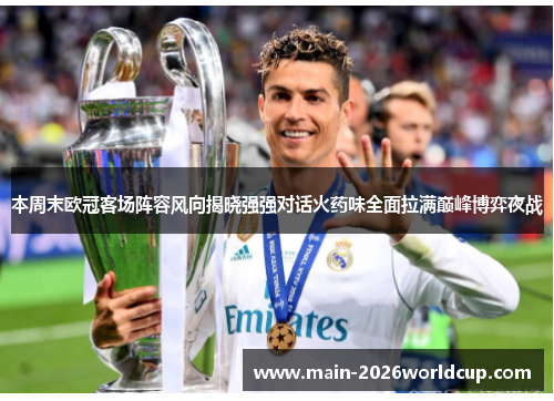 本周末欧冠客场阵容风向揭晓强强对话火药味全面拉满巅峰博弈夜战