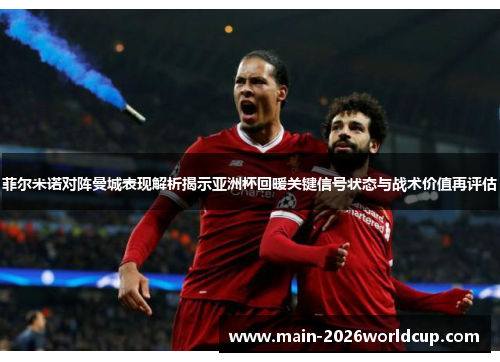 菲尔米诺对阵曼城表现解析揭示亚洲杯回暖关键信号状态与战术价值再评估 菲尔米诺对阵曼城表现解析揭示亚洲杯回暖关键信号状态与战术价值再评估