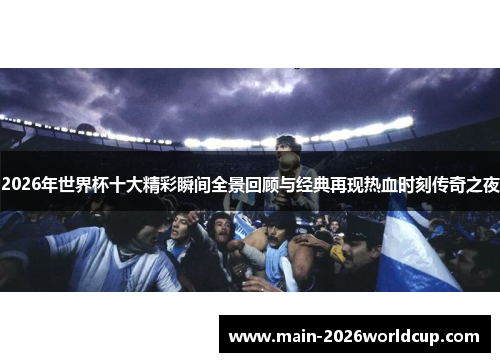2026年世界杯十大精彩瞬间全景回顾与经典再现热血时刻传奇之夜 2026年世界杯十大精彩瞬间全景回顾与经典再现热血时刻传奇之夜