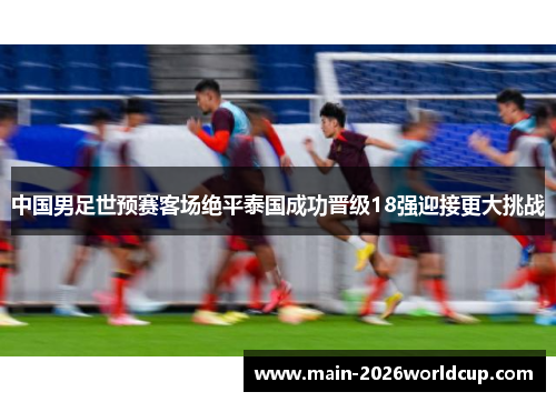 中国男足世预赛客场绝平泰国成功晋级18强迎接更大挑战 中国男足世预赛客场绝平泰国成功晋级18强迎接更大挑战