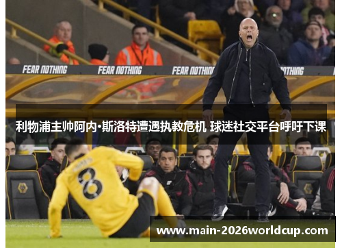 利物浦主帅阿内·斯洛特遭遇执教危机 球迷社交平台呼吁下课