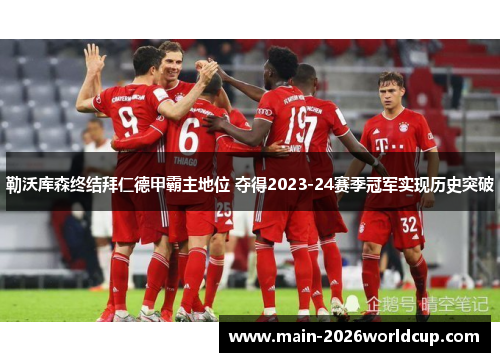 勒沃库森终结拜仁德甲霸主地位 夺得2023-24赛季冠军实现历史突破 勒沃库森终结拜仁德甲霸主地位 夺得2023-24赛季冠军实现历史突破
