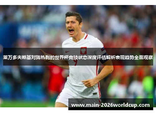 莱万多夫斯基对阵热刺的世界杯竞技状态深度评估解析表现趋势全面观察